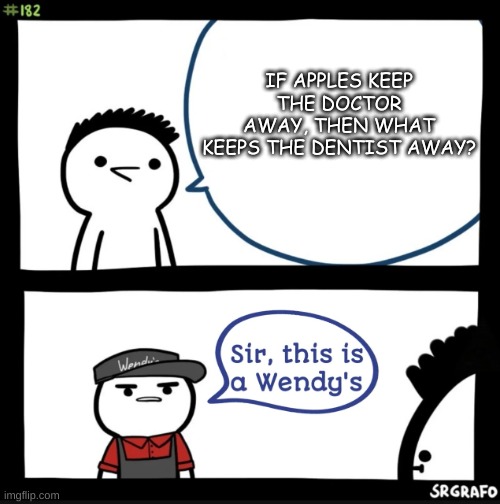 one of the many stupid questions I ask myself | IF APPLES KEEP THE DOCTOR AWAY, THEN WHAT KEEPS THE DENTIST AWAY? | image tagged in sir this is a wendys | made w/ Imgflip meme maker