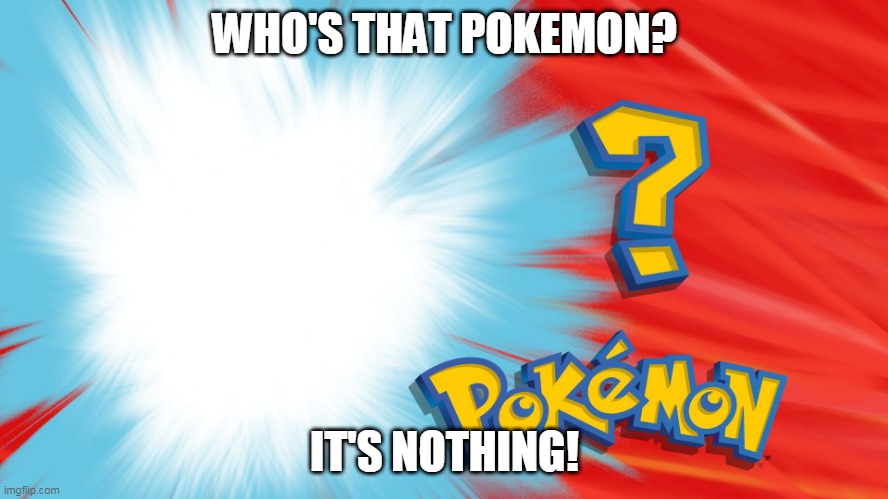Who's That Pokemon |  WHO'S THAT POKEMON? IT'S NOTHING! | image tagged in who's that pokemon | made w/ Imgflip meme maker