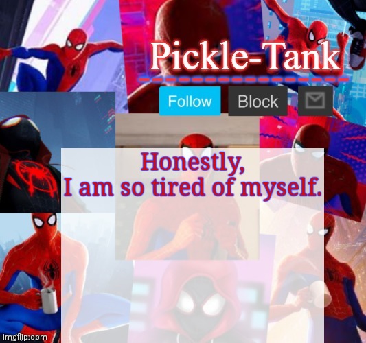 Pickle-Tank but he's in the spider verse | Honestly, I am so tired of myself. | image tagged in pickle-tank but he's in the spider verse | made w/ Imgflip meme maker