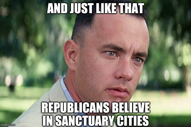 And Just Like That Meme | AND JUST LIKE THAT REPUBLICANS BELIEVE IN SANCTUARY CITIES | image tagged in memes,and just like that | made w/ Imgflip meme maker