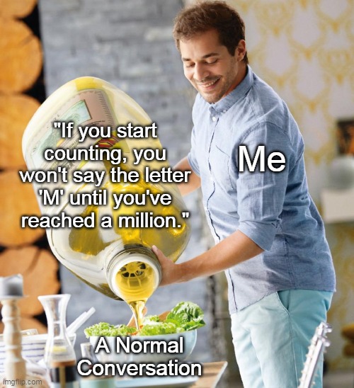 One in a Million Memes | "If you start counting, you won't say the letter 'M' until you've reached a million."; Me; A Normal Conversation | image tagged in guy pouring olive oil on the salad | made w/ Imgflip meme maker