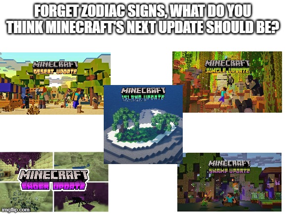 What's next after the cave update? |  FORGET ZODIAC SIGNS, WHAT DO YOU THINK MINECRAFT'S NEXT UPDATE SHOULD BE? | image tagged in blank white template,minecraft,minecraft update,zodiac | made w/ Imgflip meme maker