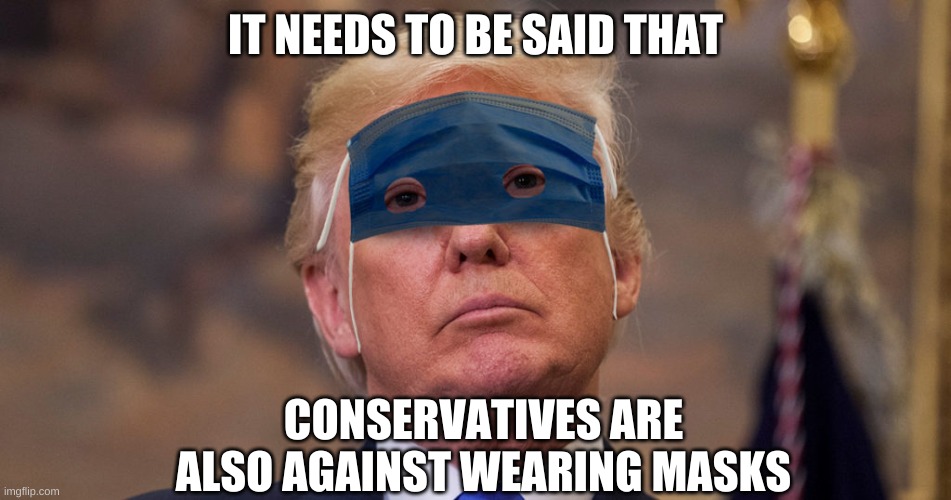 Trump Mask | IT NEEDS TO BE SAID THAT CONSERVATIVES ARE ALSO AGAINST WEARING MASKS | image tagged in trump mask | made w/ Imgflip meme maker