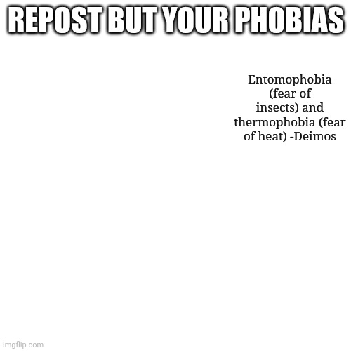 My fear of heat is justified cuz I almost had my hand burned off by boiling water but my fear of insects I don't know where I go | REPOST BUT YOUR PHOBIAS; Entomophobia (fear of insects) and thermophobia (fear of heat) -Deimos | image tagged in memes,blank transparent square | made w/ Imgflip meme maker