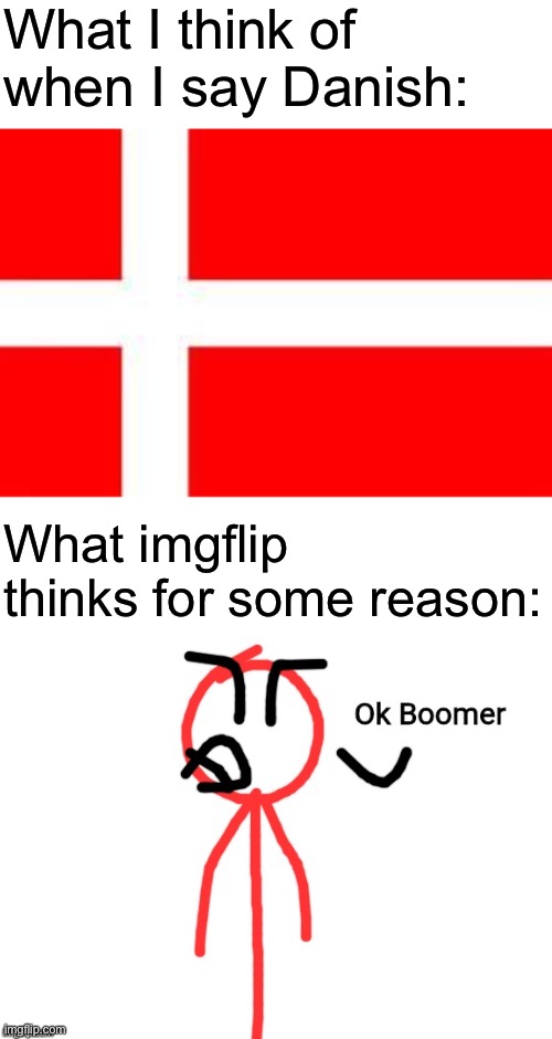 You may now laugh | What I think of when I say Danish:; What imgflip thinks for some reason: | image tagged in danish flag,ok boomer | made w/ Imgflip meme maker
