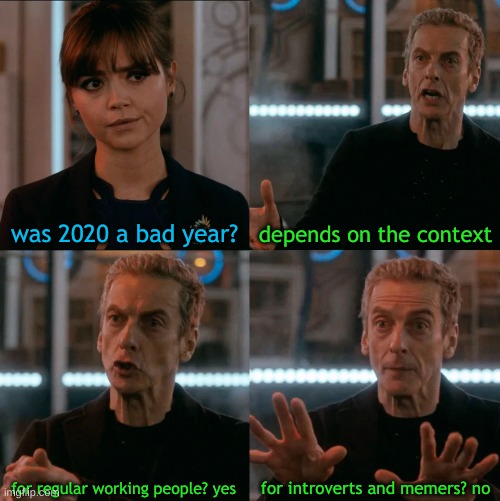 i mean, he's not lying... | was 2020 a bad year? depends on the context; for introverts and memers? no; for regular working people? yes | image tagged in is four a lot | made w/ Imgflip meme maker