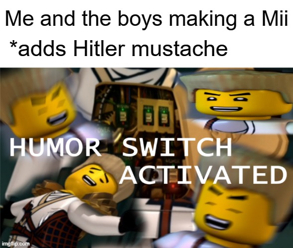 We all know why Nintendo put that mustache there | *adds Hitler mustache; Me and the boys making a Mii | image tagged in humor switch activated,mii | made w/ Imgflip meme maker