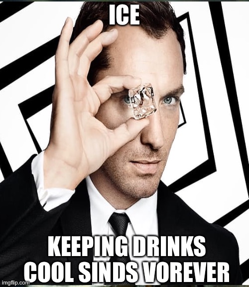 ICE; KEEPING DRINKS COOL SINDS FOREVER | made w/ Imgflip meme maker