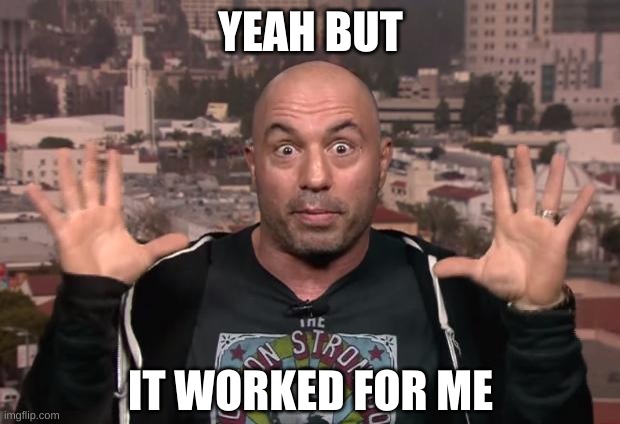 Joe Rogan | YEAH BUT IT WORKED FOR ME | image tagged in joe rogan | made w/ Imgflip meme maker