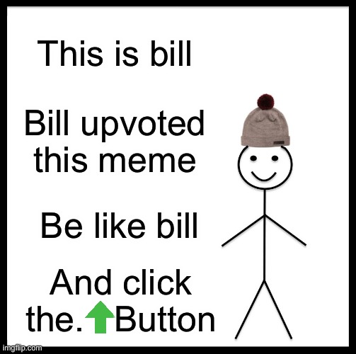 Be like him and UPVOOOTE | This is bill; Bill upvoted this meme; Be like bill; And click the.   Button | image tagged in memes,be like bill | made w/ Imgflip meme maker