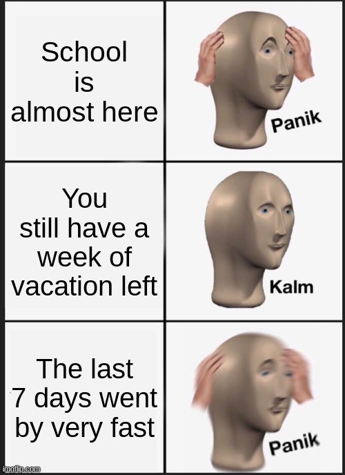 Did anyone else think summer went by too fast? | School is almost here; You still have a week of vacation left; The last 7 days went by very fast | image tagged in memes,panik kalm panik | made w/ Imgflip meme maker