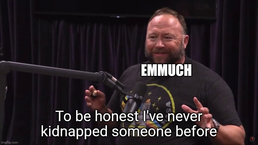 Emmuch had never kidnapped until | EMMUCH; To be honest I've never kidnapped someone before | image tagged in honest alex jones | made w/ Imgflip meme maker