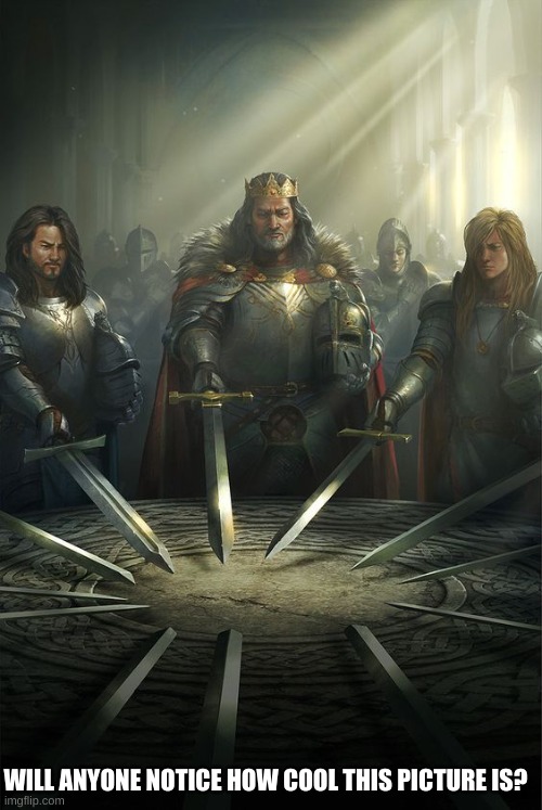 Knights of the Round Table | WILL ANYONE NOTICE HOW COOL THIS PICTURE IS? | image tagged in knights of the round table | made w/ Imgflip meme maker