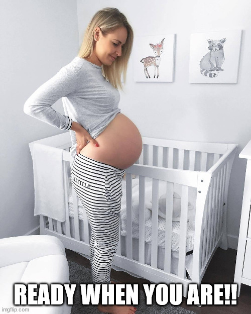 Pregnant woman in nursery | READY WHEN YOU ARE!! | image tagged in pregnant woman in nursery | made w/ Imgflip meme maker