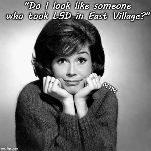 Mary Tyler Moore  | "Do I look like someone who took LSD in East Village?" MTM | image tagged in mary tyler moore | made w/ Imgflip meme maker