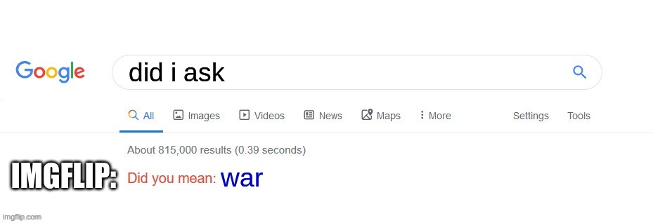 google has the answers. | did i ask; IMGFLIP:; war | image tagged in did you mean | made w/ Imgflip meme maker