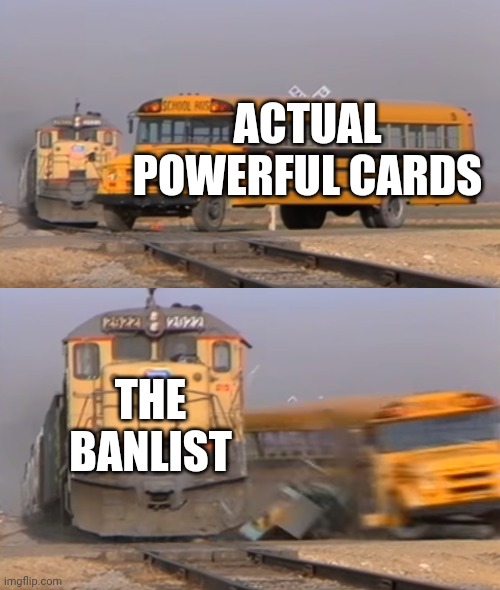 A train hitting a school bus | ACTUAL POWERFUL CARDS; THE BANLIST | image tagged in a train hitting a school bus,yugioh | made w/ Imgflip meme maker
