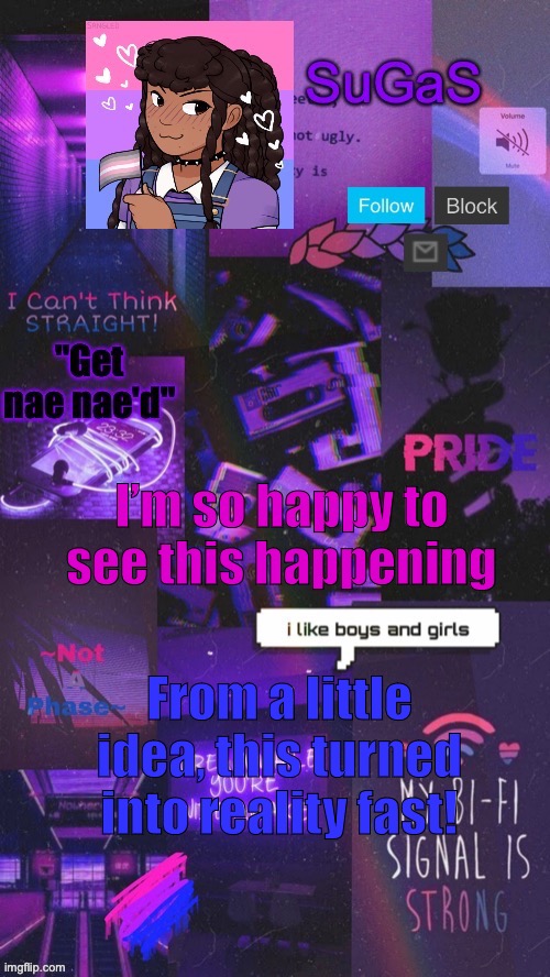 I’m so freaking happy! | I’m so happy to see this happening; From a little idea, this turned into reality fast! | image tagged in sugas' bi-demigirl temp no2 | made w/ Imgflip meme maker