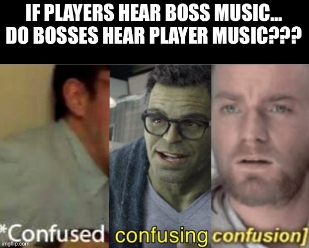 confused confusing confusion | IF PLAYERS HEAR BOSS MUSIC… DO BOSSES HEAR PLAYER MUSIC??? | image tagged in confused confusing confusion,boss,player | made w/ Imgflip meme maker