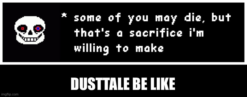 Dust sans some of you may die | DUSTTALE BE LIKE | image tagged in dust sans some of you may die | made w/ Imgflip meme maker