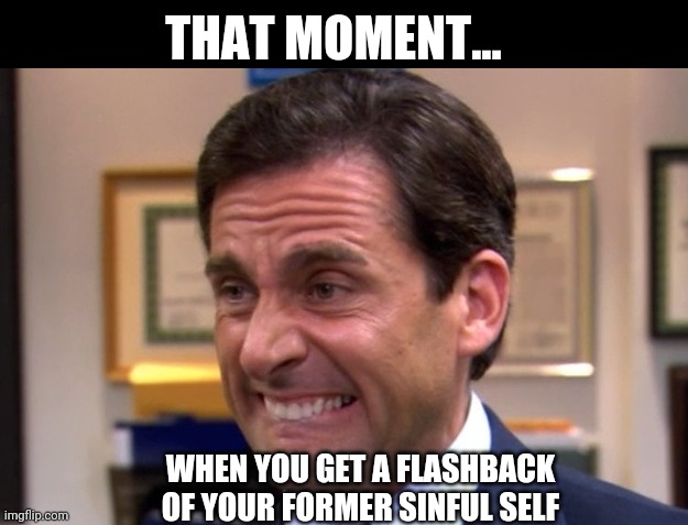 Flashback | THAT MOMENT... WHEN YOU GET A FLASHBACK OF YOUR FORMER SINFUL SELF | image tagged in cringe,christianity | made w/ Imgflip meme maker