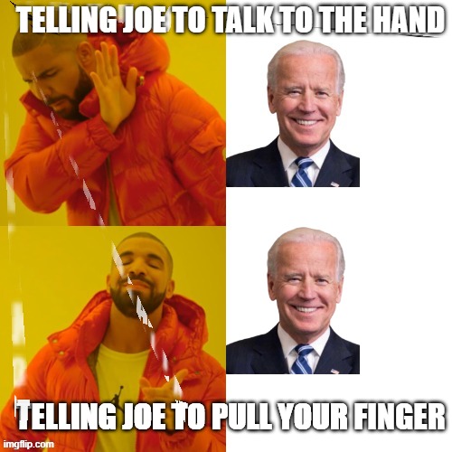 Hey, Joe | TELLING JOE TO TALK TO THE HAND; TELLING JOE TO PULL YOUR FINGER | image tagged in finger | made w/ Imgflip meme maker