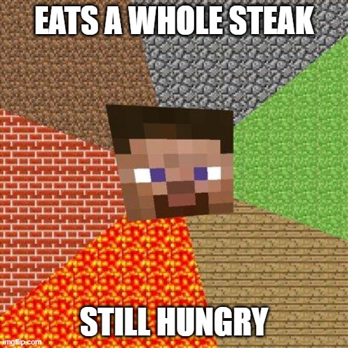 Minecraft Steve | EATS A WHOLE STEAK; STILL HUNGRY | image tagged in minecraft steve | made w/ Imgflip meme maker