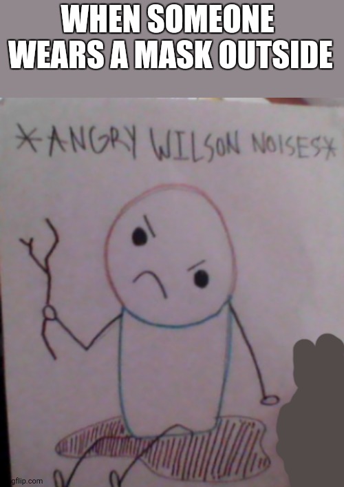 Angry wilson noises | WHEN SOMEONE  WEARS A MASK OUTSIDE | image tagged in angry wilson noises | made w/ Imgflip meme maker