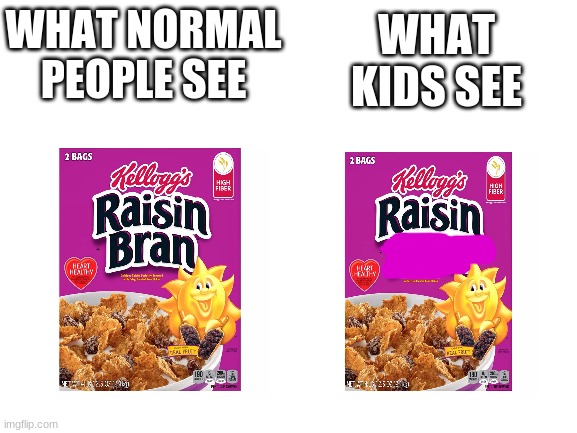 Raisin (no) Bran | WHAT KIDS SEE; WHAT NORMAL PEOPLE SEE | image tagged in memes,funny,childhood | made w/ Imgflip meme maker