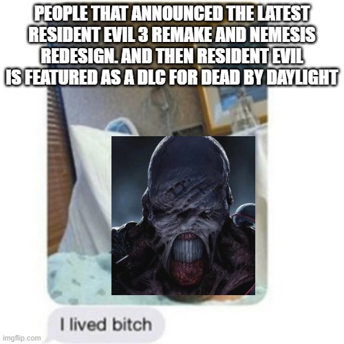 Nemesis in Dead by Daylight | PEOPLE THAT ANNOUNCED THE LATEST RESIDENT EVIL 3 REMAKE AND NEMESIS REDESIGN. AND THEN RESIDENT EVIL IS FEATURED AS A DLC FOR DEAD BY DAYLIGHT | image tagged in i lived bitch | made w/ Imgflip meme maker
