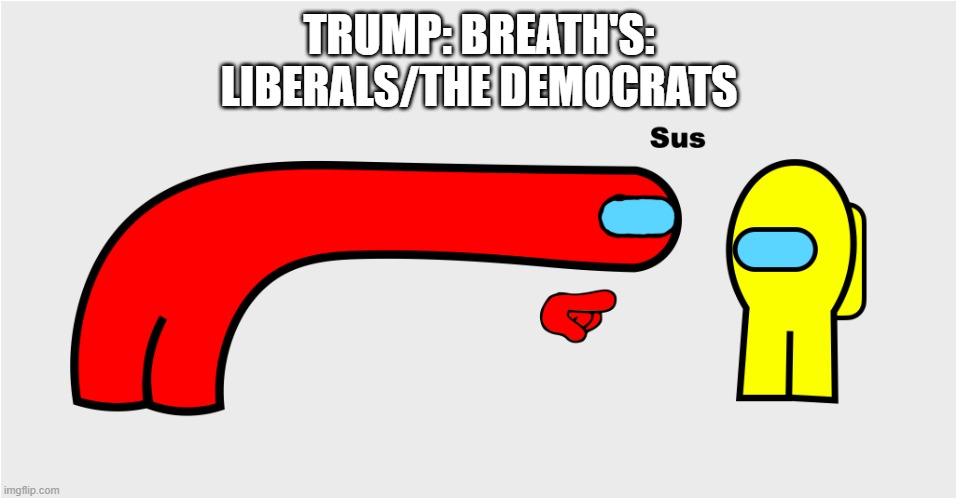"Breathing is racist" | TRUMP: BREATH'S:
LIBERALS/THE DEMOCRATS | image tagged in among us sus,democrats | made w/ Imgflip meme maker