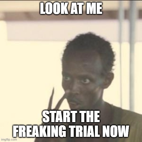 Let's just get this done and over with | LOOK AT ME; START THE FREAKING TRIAL NOW | image tagged in memes,look at me | made w/ Imgflip meme maker