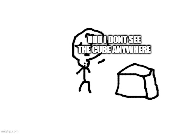 lol | ODD I DONT SEE THE CUBE ANYWHERE | image tagged in blank white template | made w/ Imgflip meme maker