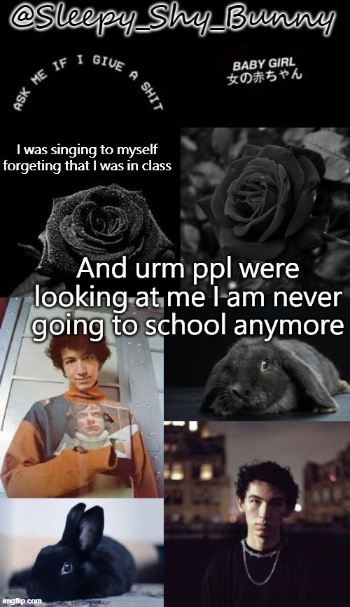 Yachi's temp | I was singing to myself forgeting that I was in class; And urm ppl were looking at me I am never going to school anymore | image tagged in yachi's temp | made w/ Imgflip meme maker