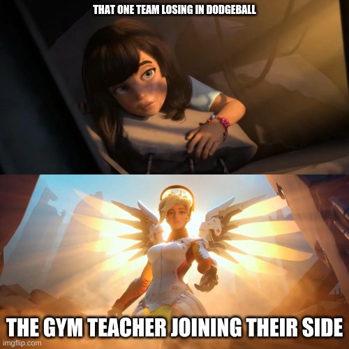 I love Dodgeball | THAT ONE TEAM LOSING IN DODGEBALL; THE GYM TEACHER JOINING THEIR SIDE | image tagged in overwatch mercy meme,memes,dodgeball | made w/ Imgflip meme maker