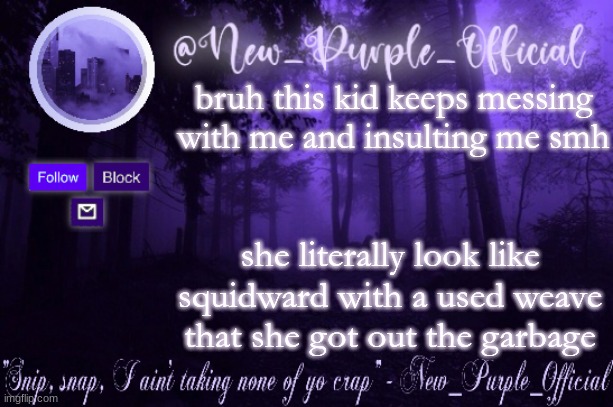Purple's Announcement | bruh this kid keeps messing with me and insulting me smh; she literally look like squidward with a used weave that she got out the garbage | image tagged in purple's announcement | made w/ Imgflip meme maker