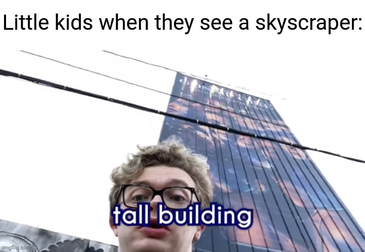 Little kids when they see a skyscraper: | image tagged in memes,funny | made w/ Imgflip meme maker