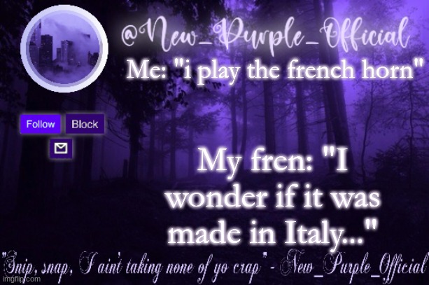 i cant XD | Me: "i play the french horn"; My fren: "I wonder if it was made in Italy..." | image tagged in purple's announcement | made w/ Imgflip meme maker
