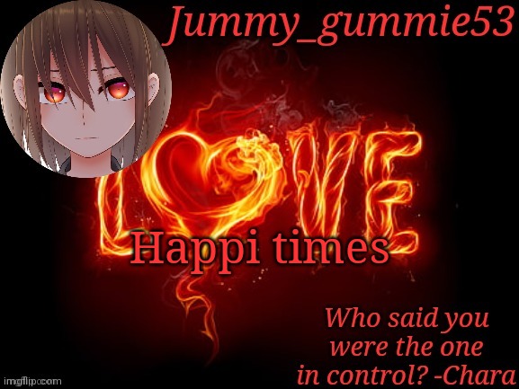 For me and hopefully you guys too | Happi times | image tagged in jummy chara temp | made w/ Imgflip meme maker