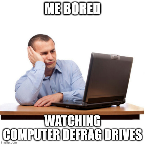 I'm this bored | ME BORED; WATCHING COMPUTER DEFRAG DRIVES | image tagged in boring pc | made w/ Imgflip meme maker