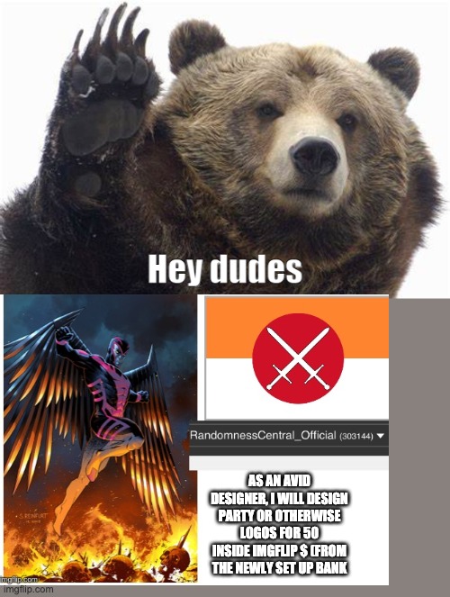 Bear Hey dudes | AS AN AVID DESIGNER, I WILL DESIGN PARTY OR OTHERWISE LOGOS FOR 50 INSIDE IMGFLIP $ (FROM THE NEWLY SET UP BANK | image tagged in bear hey dudes | made w/ Imgflip meme maker
