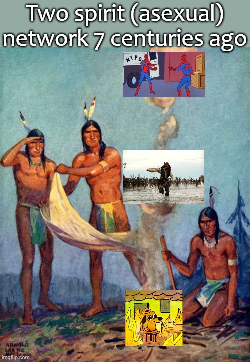 How my ancestors made memes. | Two spirit (asexual) network 7 centuries ago | image tagged in indian smoke signals,historical meme,bad joke | made w/ Imgflip meme maker