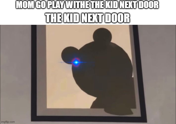 why be inside | MOM GO PLAY WITHE THE KID NEXT DOOR; THE KID NEXT DOOR | image tagged in piggy in book 2 | made w/ Imgflip meme maker