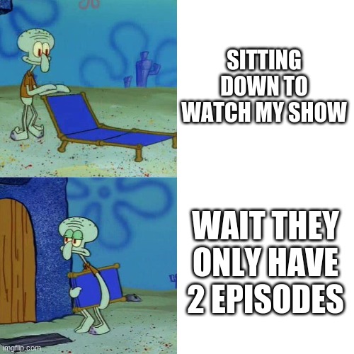 Squidward watching his show | SITTING DOWN TO WATCH MY SHOW; WAIT THEY ONLY HAVE 2 EPISODES | image tagged in squidward chair | made w/ Imgflip meme maker