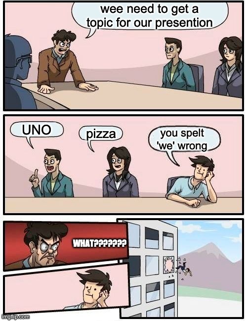 wee wrong | wee need to get a topic for our presention; UNO; pizza; you spelt 'we' wrong; WHAT??????? | image tagged in memes,boardroom meeting suggestion | made w/ Imgflip meme maker