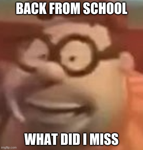 carl wheezer sussy | BACK FROM SCHOOL; WHAT DID I MISS | image tagged in carl wheezer sussy | made w/ Imgflip meme maker