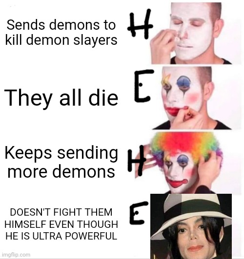 He Heeeeee | Sends demons to kill demon slayers; They all die; Keeps sending more demons; DOESN'T FIGHT THEM HIMSELF EVEN THOUGH HE IS ULTRA POWERFUL | image tagged in memes,clown applying makeup | made w/ Imgflip meme maker