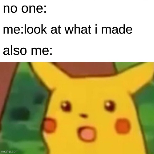 Surprised Pikachu | no one:; me:look at what i made; also me: | image tagged in memes,surprised pikachu | made w/ Imgflip meme maker