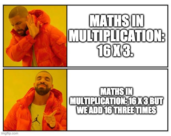 School meme- | MATHS IN MULTIPLICATION: 16 X 3. MATHS IN MULTIPLICATION: 16 X 3 BUT WE ADD 16 THREE TIMES | image tagged in no - yes | made w/ Imgflip meme maker