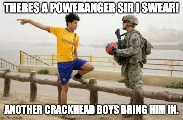 Fifa E Call Of Duty |  THERES A POWERANGER SIR I SWEAR! ANOTHER CRACKHEAD BOYS BRING HIM IN. | image tagged in memes,fifa e call of duty | made w/ Imgflip meme maker